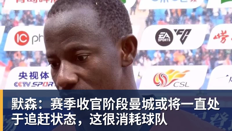 默森:赛季收官阶段曼城或将一直处于追赶状态,这很消耗球队