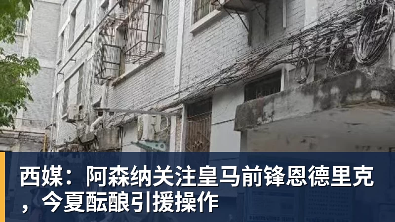 西媒：阿森纳关注皇马前锋恩德里克，今夏酝酿引援操作