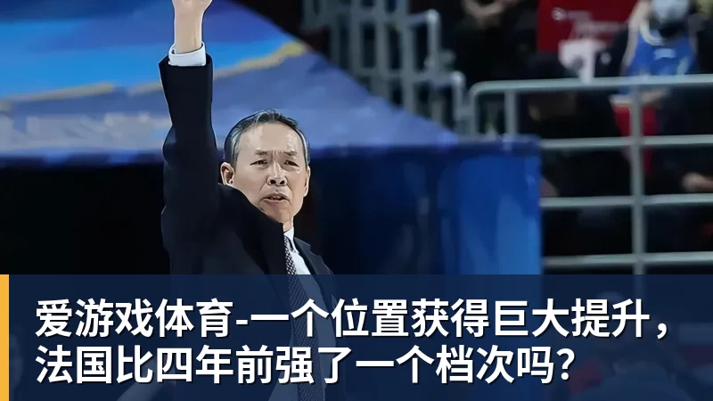 爱游戏体育-一个位置获得巨大提升，法国比四年前强了一个档次吗？