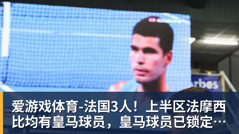 爱游戏体育-法国3人！上半区法摩西比均有皇马球员，皇马球员已锁定决赛门票