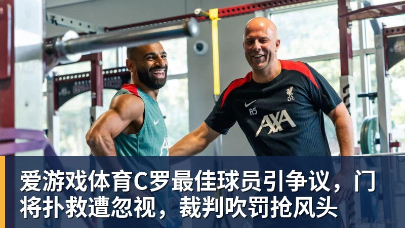 爱游戏体育C罗最佳球员引争议，门将扑救遭忽视，裁判吹罚抢风头