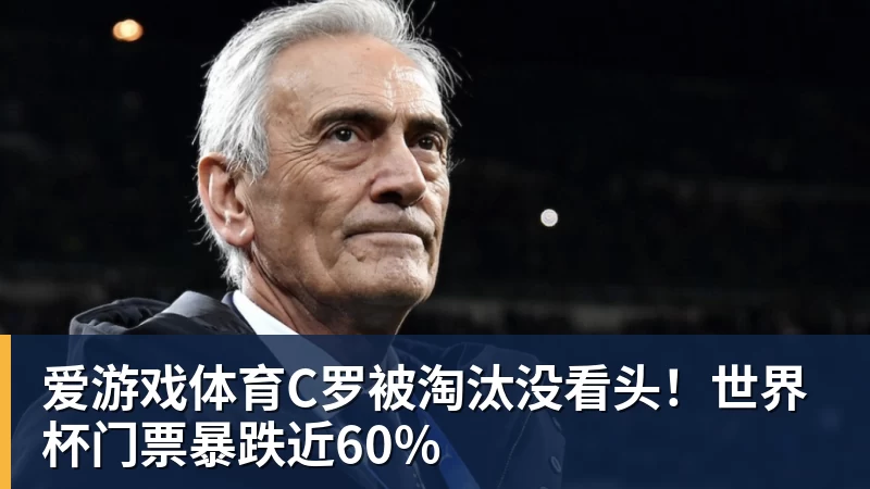 爱游戏体育C罗被淘汰没看头！世界杯门票暴跌近60%