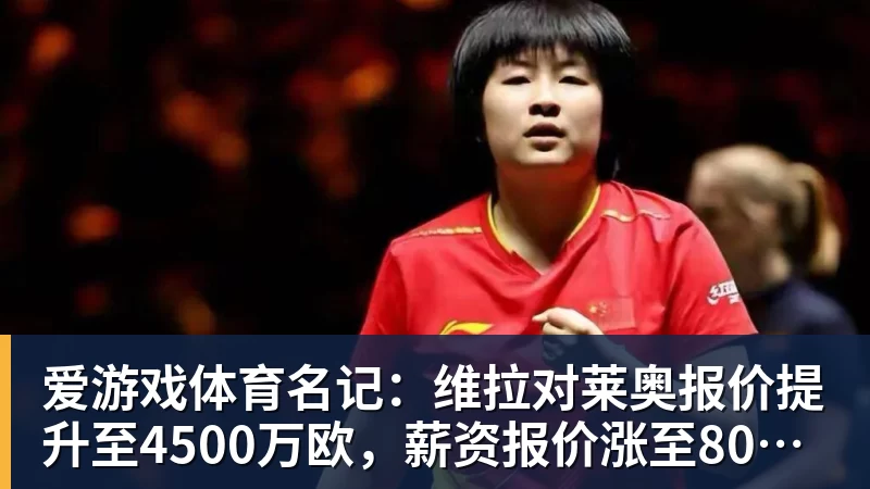 爱游戏体育名记：维拉对莱奥报价提升至4500万欧，薪资报价涨至800万欧
