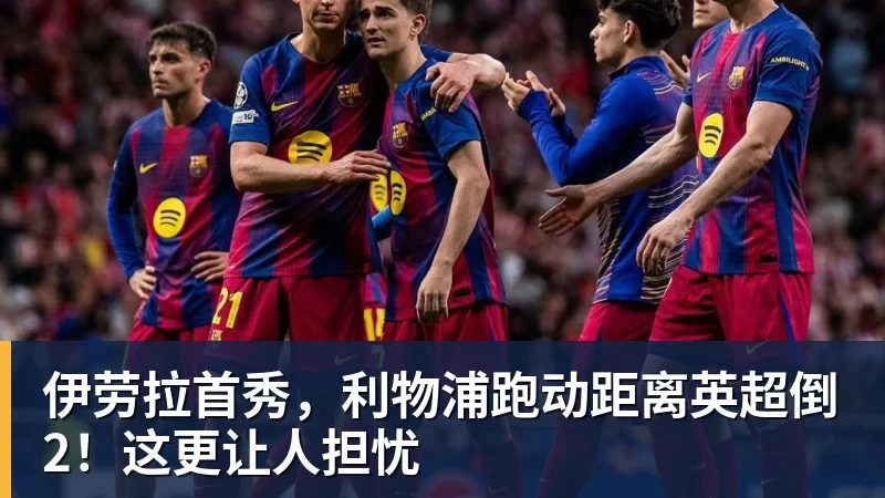 伊劳拉首秀,利物浦跑动距离英超倒2!这更让人担忧