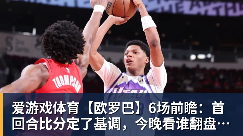 爱游戏体育【欧罗巴】6场前瞻：首回合比分定了基调，今晚看谁翻盘谁躺赢