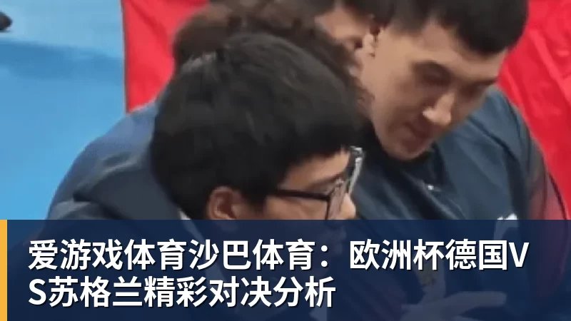 爱游戏体育沙巴体育：欧洲杯德国VS苏格兰精彩对决分析