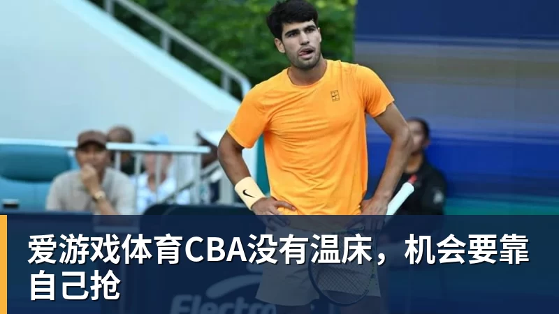 爱游戏体育CBA没有温床，机会要靠自己抢
