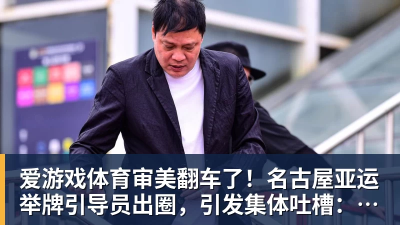 爱游戏体育审美翻车了!名古屋亚运举牌引导员出圈,引发集体吐槽:是松弛感还是太随意?