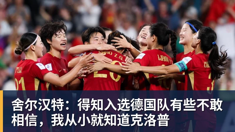 舍尔汉特：得知入选德国队有些不敢相信，我从小就知道克洛普