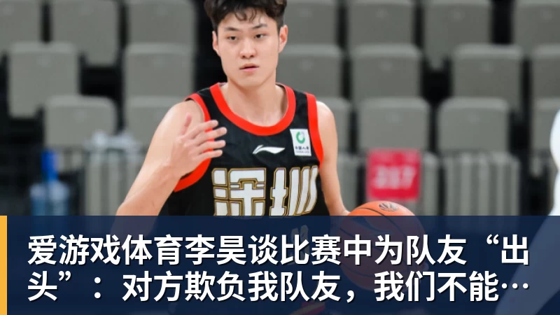 爱游戏体育李昊谈比赛中为队友“出头”：对方欺负我队友，我们不能吃亏