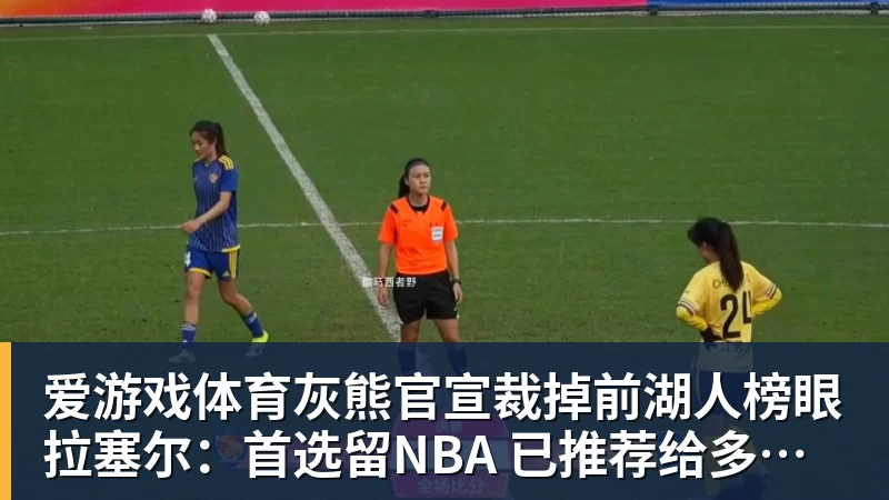 爱游戏体育灰熊官宣裁掉前湖人榜眼拉塞尔：首选留NBA 已推荐给多支CBA球队
