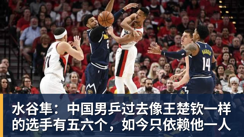 水谷隼：中国男乒过去像王楚钦一样的选手有五六个，如今只依赖他一人