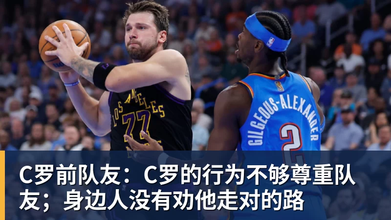 C罗前队友:C罗的行为不够尊重队友;身边人没有劝他走对的路