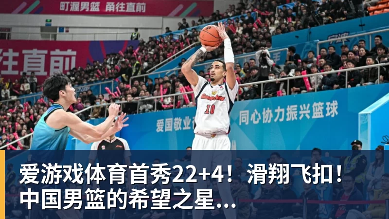 爱游戏体育首秀22+4！滑翔飞扣！中国男篮的希望之星...