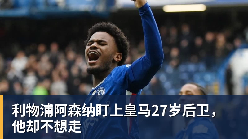 利物浦阿森纳盯上皇马27岁后卫，他却不想走