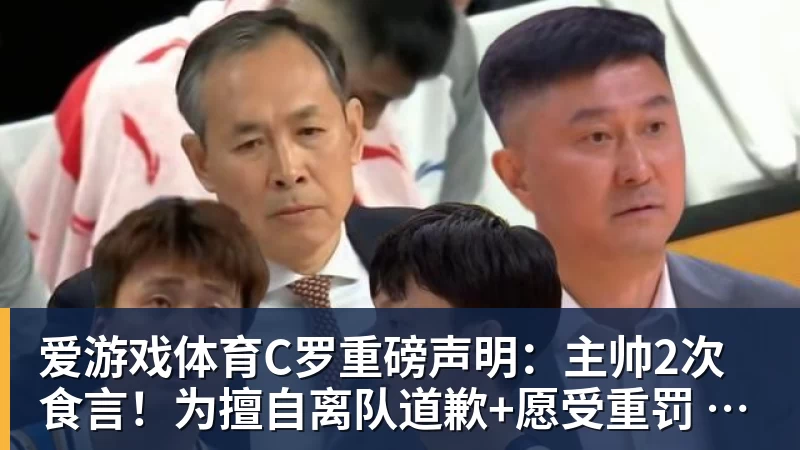爱游戏体育C罗重磅声明：主帅2次食言！为擅自离队道歉+愿受重罚 仍想为国出战