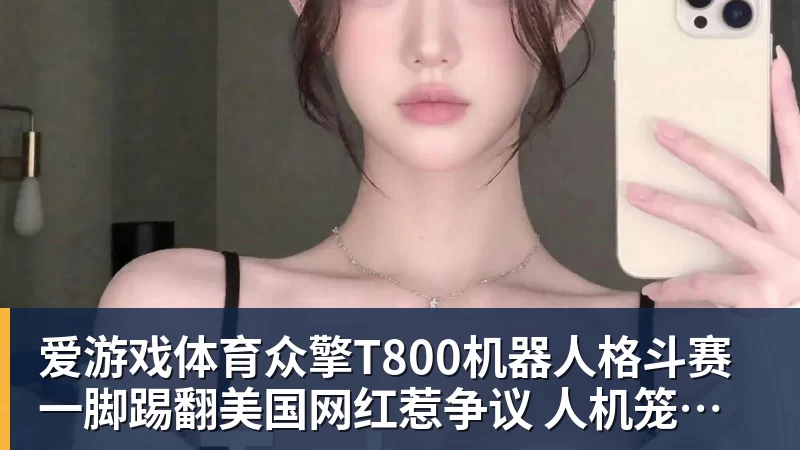 爱游戏体育众擎T800机器人格斗赛一脚踢翻美国网红惹争议 人机笼斗被叫停