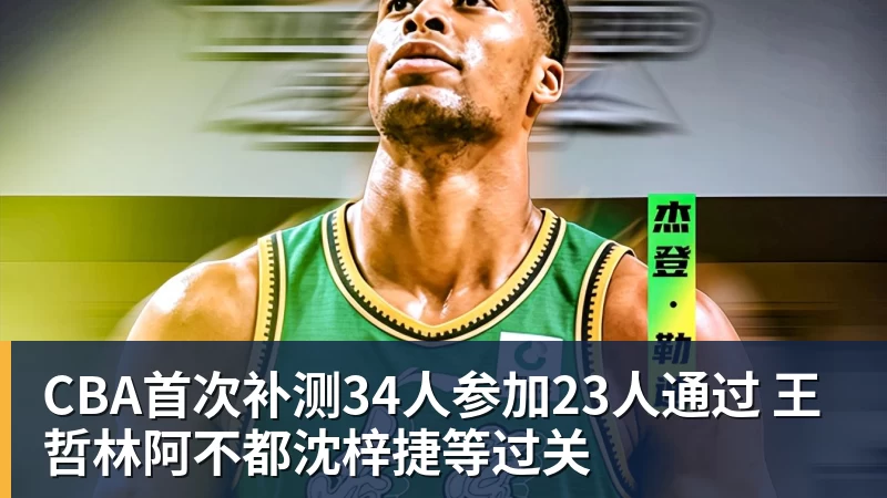 CBA首次补测34人参加23人通过 王哲林阿不都沈梓捷等过关