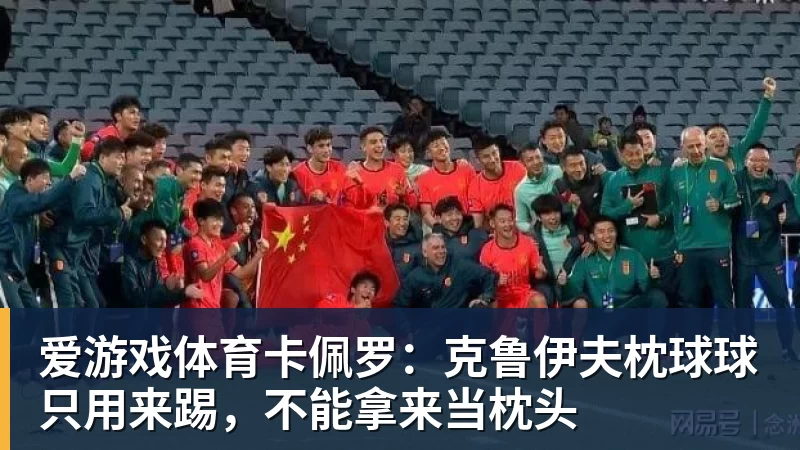 爱游戏体育卡佩罗:克鲁伊夫枕球球只用来踢,不能拿来当枕头