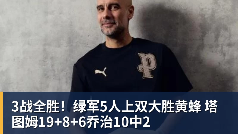 3战全胜！绿军5人上双大胜黄蜂 塔图姆19+8+6乔治10中2