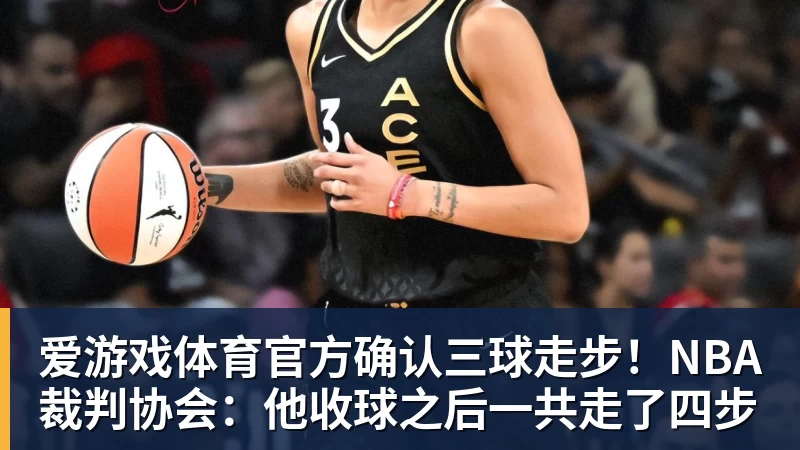 爱游戏体育官方确认三球走步！NBA裁判协会：他收球之后一共走了四步