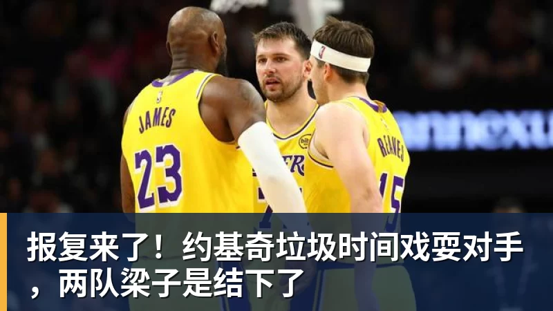 报复来了！约基奇垃圾时间戏耍对手，两队梁子是结下了
